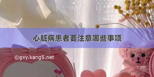 心脏病患者要注意哪些事项