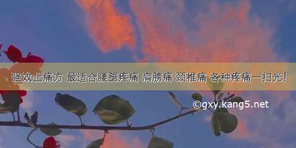 强效止痛方 最适合腰腿疼痛 肩膀痛 颈椎痛 各种疼痛一扫光！