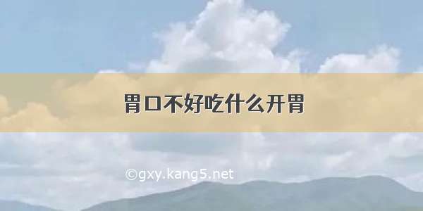 胃口不好吃什么开胃