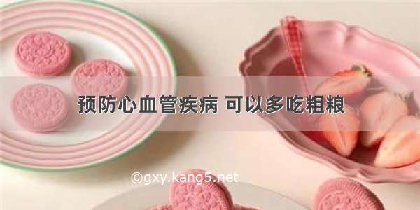 预防心血管疾病 可以多吃粗粮