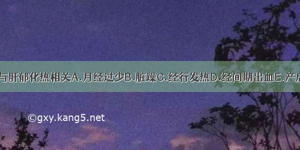 下列哪项病症易与肝郁化热相关A.月经过少B.脏躁C.经行发热D.经间期出血E.产后大便难ABCDE