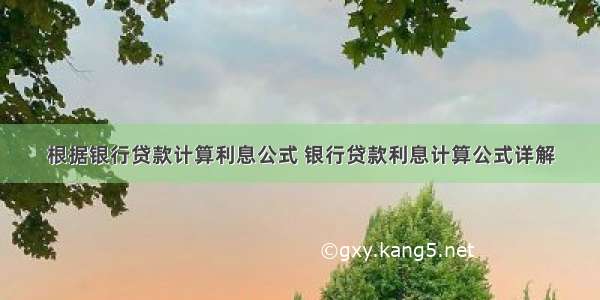 根据银行贷款计算利息公式 银行贷款利息计算公式详解