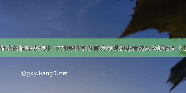 急性肾小球肾炎的临床表现中 下列哪项常为首发表现和患者就诊的原因A.少尿B.蛋白尿C.