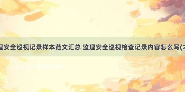 监理安全巡视记录样本范文汇总 监理安全巡视检查记录内容怎么写(2篇)