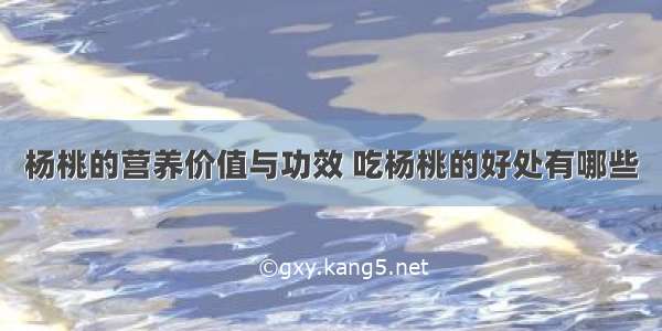 杨桃的营养价值与功效 吃杨桃的好处有哪些