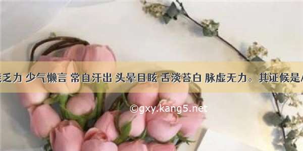 患者神疲乏力 少气懒言 常自汗出 头晕目眩 舌淡苔白 脉虚无力。其证候是A.气虚B.