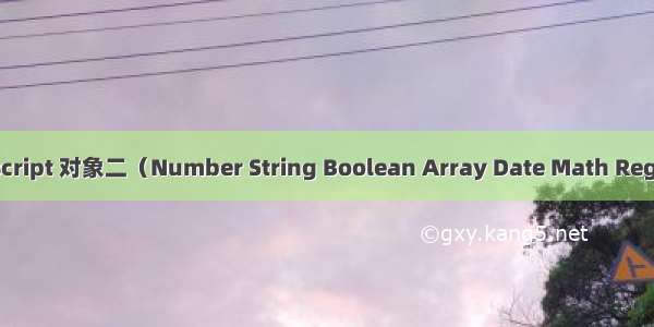 Javascript 对象二（Number String Boolean Array Date Math RegExp）