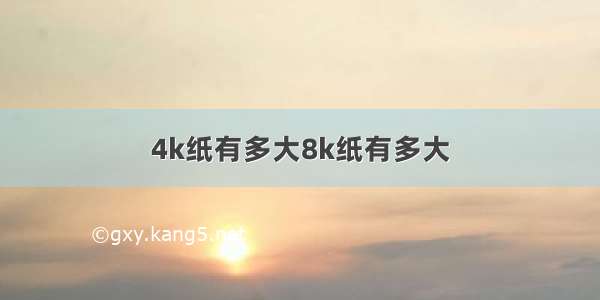 4k纸有多大8k纸有多大