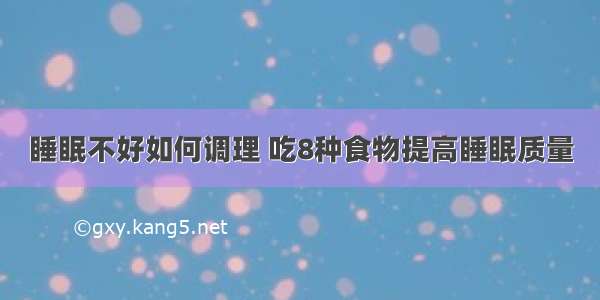 睡眠不好如何调理 吃8种食物提高睡眠质量