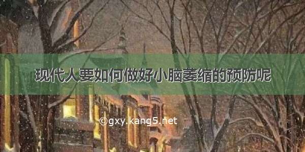 现代人要如何做好小脑萎缩的预防呢