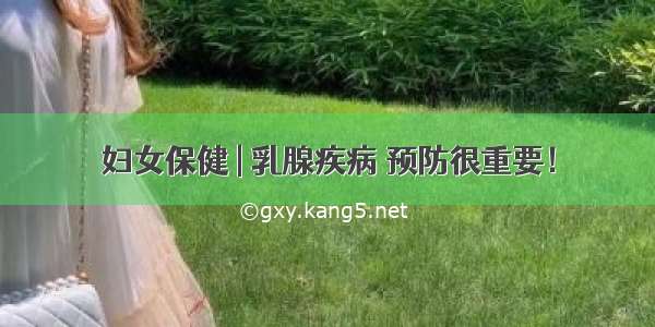 妇女保健 | 乳腺疾病 预防很重要！