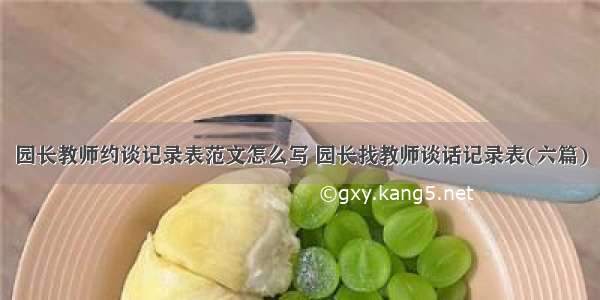 园长教师约谈记录表范文怎么写 园长找教师谈话记录表(六篇)