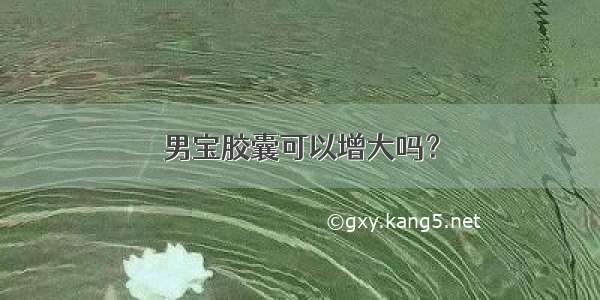 男宝胶囊可以增大吗？