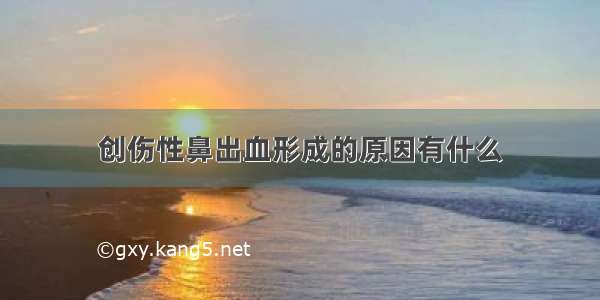 创伤性鼻出血形成的原因有什么