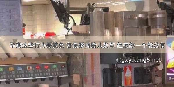 孕期这些行为要避免 容易影响胎儿发育 但愿你一个都没有