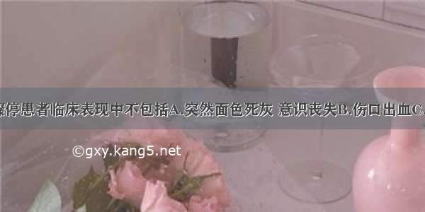 呼吸 心跳骤停患者临床表现中不包括A.突然面色死灰 意识丧失B.伤口出血C.大动脉搏动