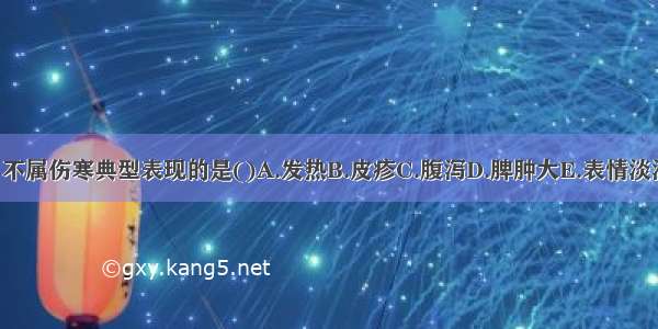 下列各项 不属伤寒典型表现的是()A.发热B.皮疹C.腹泻D.脾肿大E.表情淡漠ABCDE