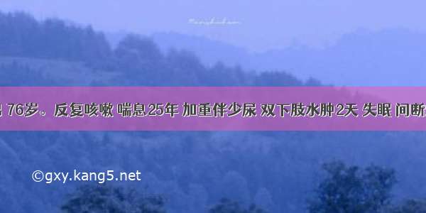 患者 男 76岁。反复咳嗽 喘息25年 加重伴少尿 双下肢水肿2天 失眠 间断烦躁不