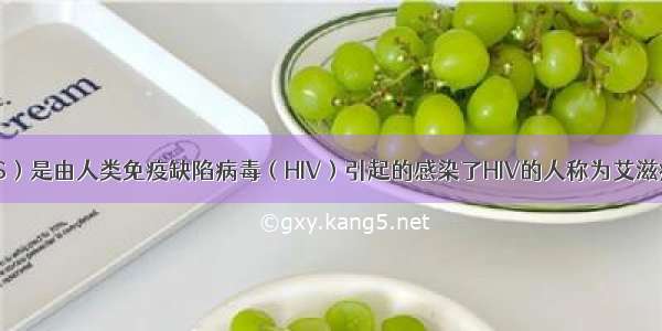 艾滋病（AIDS）是由人类免疫缺陷病毒（HIV）引起的感染了HIV的人称为艾滋病病毒感染者