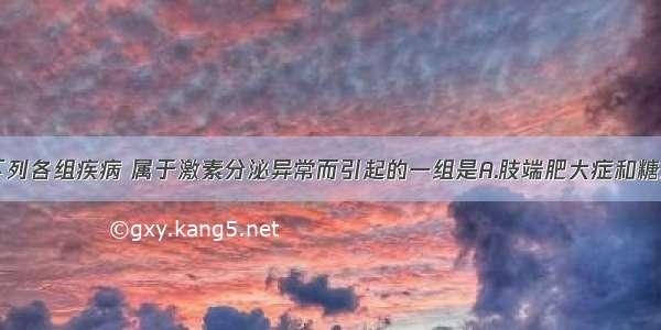 单选题下列各组疾病 属于激素分泌异常而引起的一组是A.肢端肥大症和糖尿病B.夜