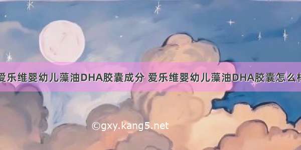 爱乐维婴幼儿藻油DHA胶囊成分 爱乐维婴幼儿藻油DHA胶囊怎么样