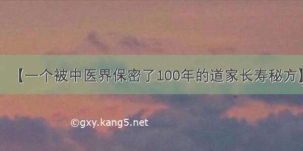 【一个被中医界保密了100年的道家长寿秘方】