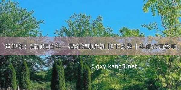 世卫称：新冠是百年一遇的健康危机 接下来数十年都会有影响