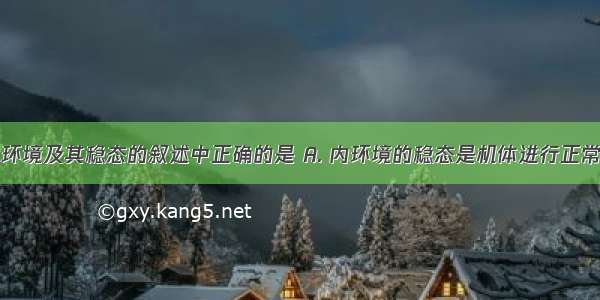 下列关于内环境及其稳态的叙述中正确的是 A. 内环境的稳态是机体进行正常生命活动的