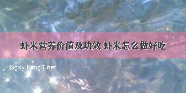 虾米营养价值及功效 虾米怎么做好吃