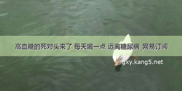 高血糖的死对头来了 每天喝一点 远离糖尿病_网易订阅