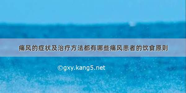 痛风的症状及治疗方法都有哪些痛风患者的饮食原则