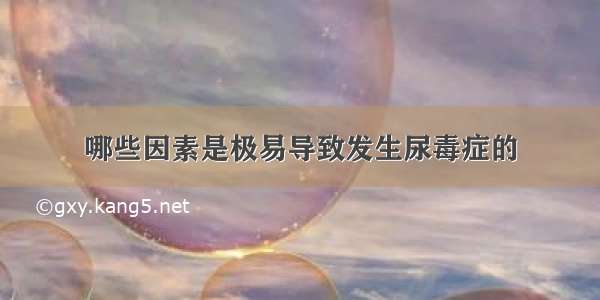 哪些因素是极易导致发生尿毒症的