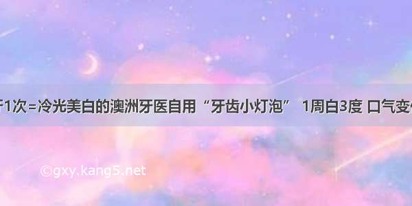 刷牙1次=冷光美白的澳洲牙医自用“牙齿小灯泡” 1周白3度 口气变仙气