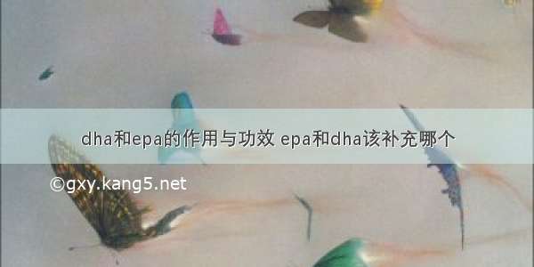 dha和epa的作用与功效 epa和dha该补充哪个