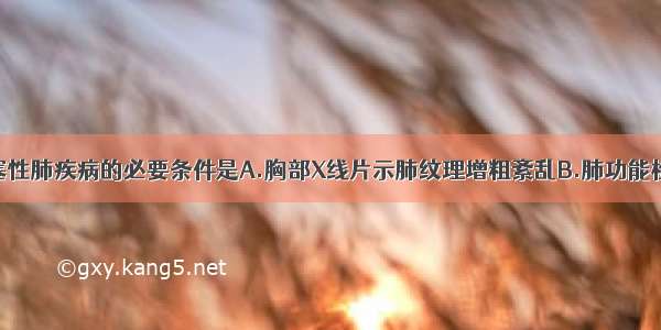 诊断慢性阻塞性肺疾病的必要条件是A.胸部X线片示肺纹理增粗紊乱B.肺功能检查示阻塞性