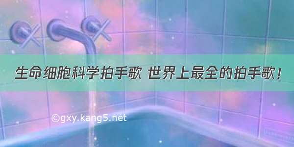 生命细胞科学拍手歌 世界上最全的拍手歌！