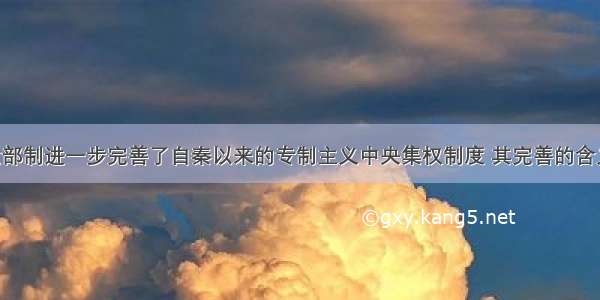 唐代三省六部制进一步完善了自秦以来的专制主义中央集权制度 其完善的含义是A. 中央