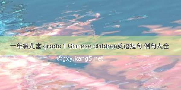 一年级儿童 grade 1 Chinese children英语短句 例句大全