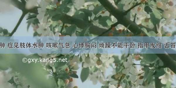 小儿水肿 症见肢体水肿 咳嗽气急 心悸胸闷 烦躁不能平卧 指甲发绀 舌苔白 脉细