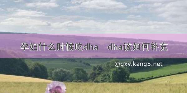 孕妇什么时候吃dha	dha该如何补充