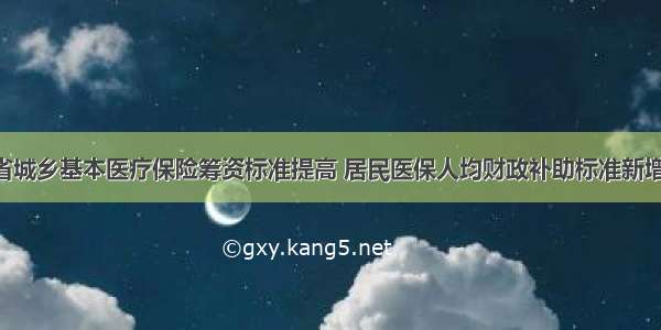 河北省城乡基本医疗保险筹资标准提高 居民医保人均财政补助标准新增30元