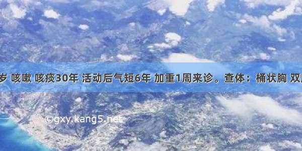 男性 63岁 咳嗽 咳痰30年 活动后气短6年 加重1周来诊。查体：桶状胸 双肺哮鸣音