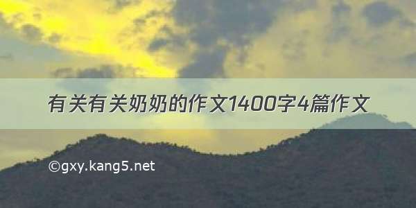 有关有关奶奶的作文1400字4篇作文