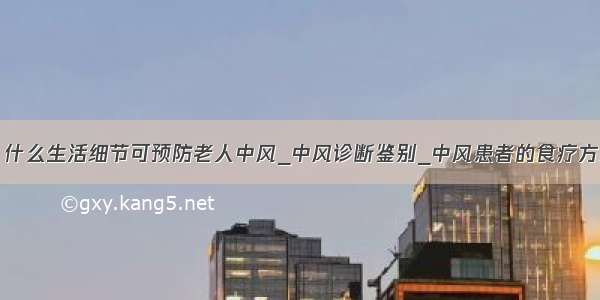 ​什么生活细节可预防老人中风_中风诊断鉴别_中风患者的食疗方法