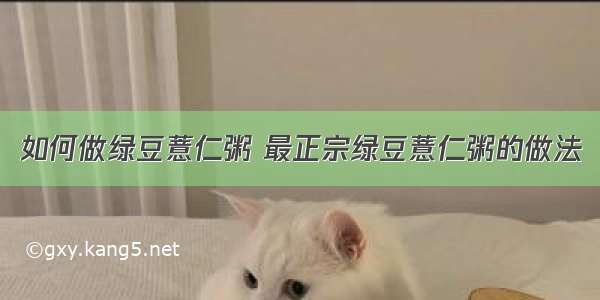 如何做绿豆薏仁粥 最正宗绿豆薏仁粥的做法