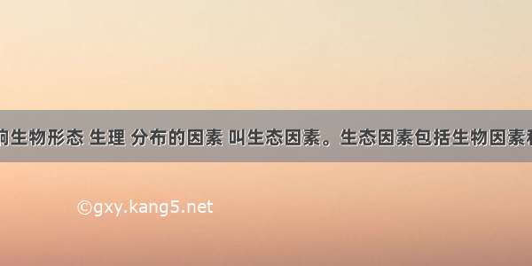 环境中影响生物形态 生理 分布的因素 叫生态因素。生态因素包括生物因素和非生物因