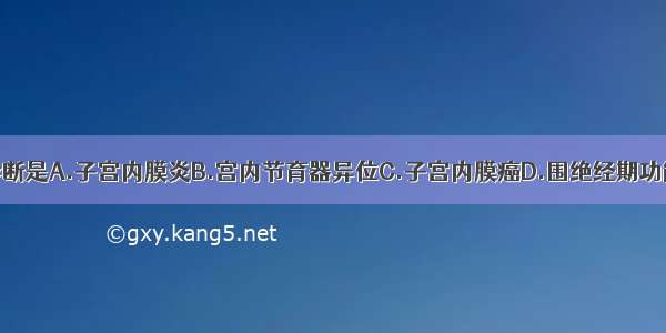 最有可能的诊断是A.子宫内膜炎B.宫内节育器异位C.子宫内膜癌D.围绝经期功能失调性子宫