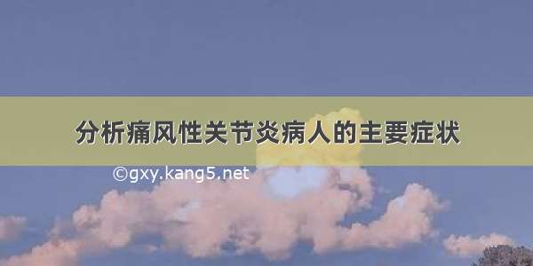 分析痛风性关节炎病人的主要症状