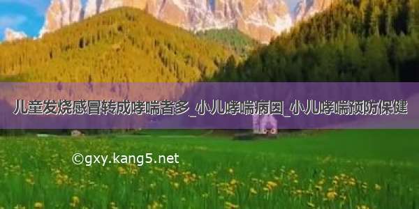 儿童发烧感冒转成哮喘者多_小儿哮喘病因_小儿哮喘预防保健