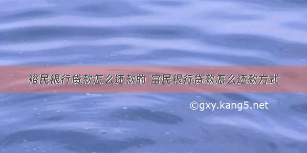 裕民银行贷款怎么还款的 富民银行贷款怎么还款方式